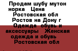 Продам шубу мутон-норка › Цена ­ 15 000 - Ростовская обл., Ростов-на-Дону г. Одежда, обувь и аксессуары » Женская одежда и обувь   . Ростовская обл.